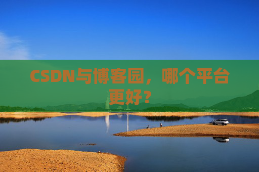 CSDN与博客园，哪个平台更好？
