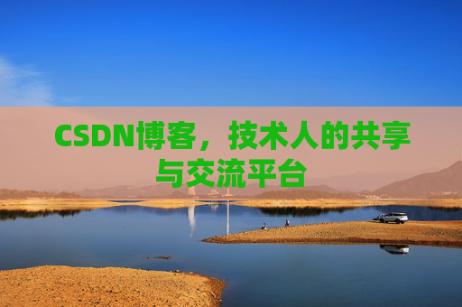CSDN博客，技术人的共享与交流平台