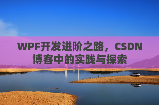 WPF开发进阶之路,CSDN博客中的实践与探索